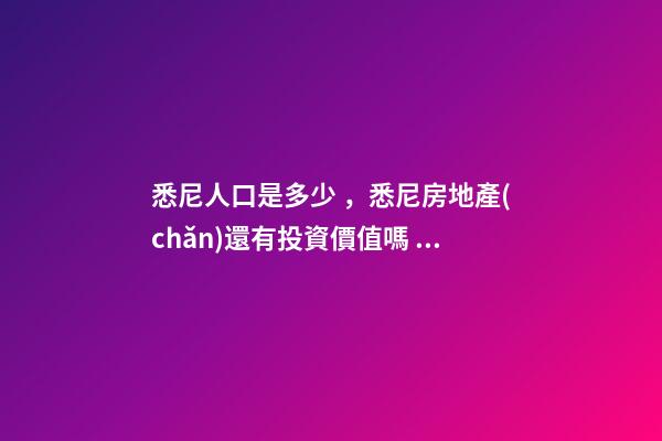 悉尼人口是多少，悉尼房地產(chǎn)還有投資價值嗎？